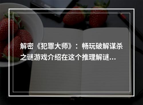 解密《犯罪大师》：畅玩破解谋杀之谜游戏介绍在这个推理解谜游戏里，你将扮演一名侦探，调查谋杀案件并破译蛛丝马迹，最终揭露真相。这个游戏的最大特点是，谋杀案件的真凶