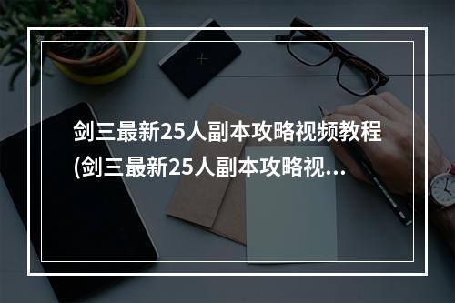 剑三最新25人副本攻略视频教程(剑三最新25人副本攻略视频)