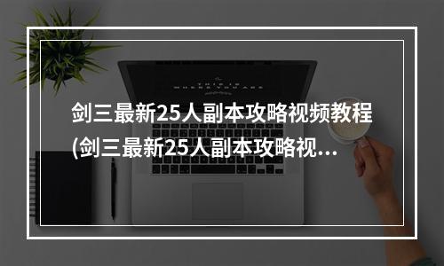 剑三最新25人副本攻略视频教程(剑三最新25人副本攻略视频)