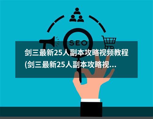 剑三最新25人副本攻略视频教程(剑三最新25人副本攻略视频)