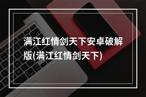 满江红情剑天下安卓破解版(满江红情剑天下)