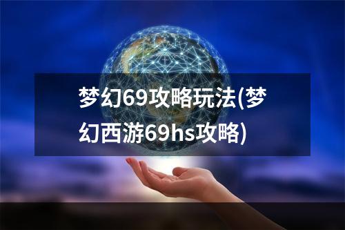 梦幻69攻略玩法(梦幻西游69hs攻略)