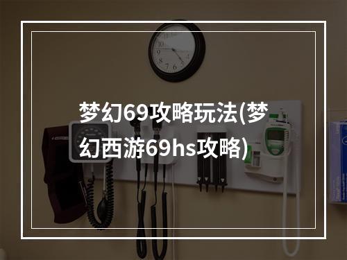 梦幻69攻略玩法(梦幻西游69hs攻略)