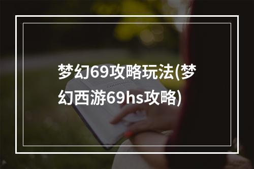 梦幻69攻略玩法(梦幻西游69hs攻略)