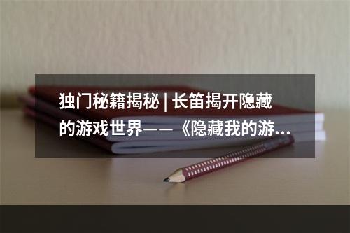 独门秘籍揭秘 | 长笛揭开隐藏的游戏世界——《隐藏我的游戏母亲2》攻略1. 游戏背景《隐藏我的游戏母亲2》是一款解谜游戏，玩家需要在游戏中探索屋子，找到要素来寻