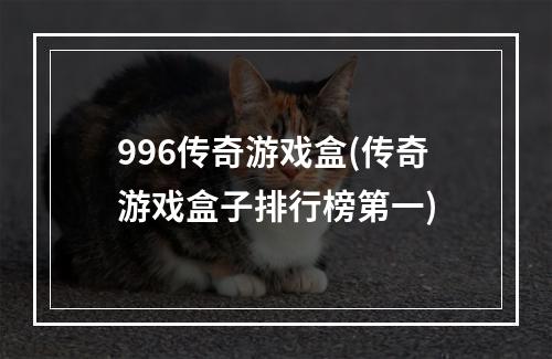 996传奇游戏盒(传奇游戏盒子排行榜第一)