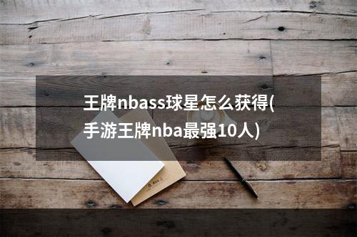 王牌nbass球星怎么获得(手游王牌nba最强10人)