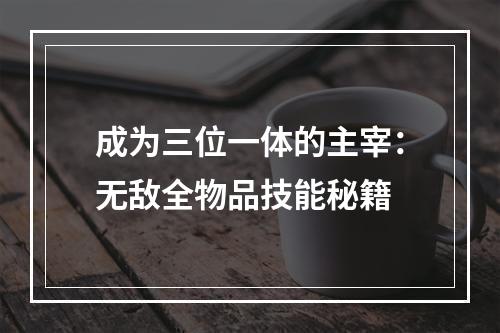 成为三位一体的主宰：无敌全物品技能秘籍