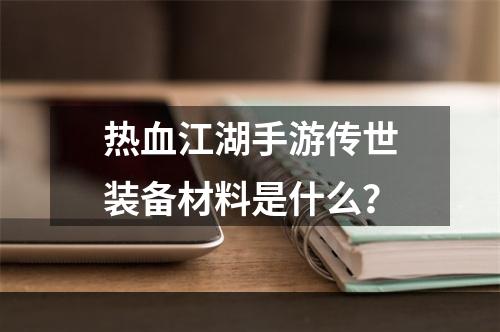 热血江湖手游传世装备材料是什么？