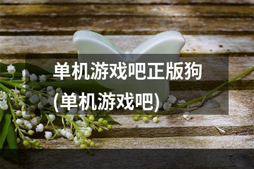 单机游戏吧正版狗(单机游戏吧)