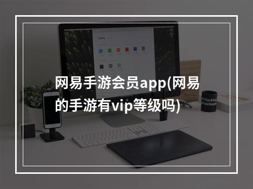 网易手游会员app(网易的手游有vip等级吗)