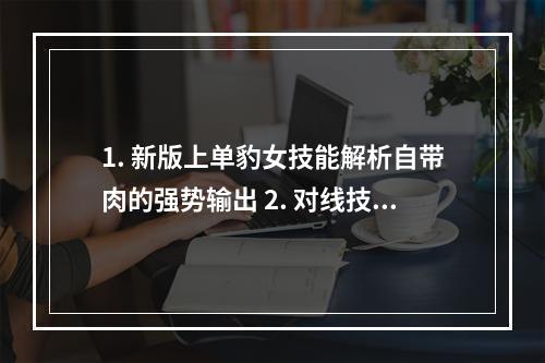 1. 新版上单豹女技能解析自带肉的强势输出 2. 对线技巧心得天赋教你如何在上单称霸！