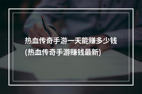 热血传奇手游一天能赚多少钱(热血传奇手游赚钱最新)