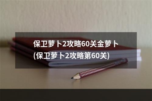 保卫萝卜2攻略60关金萝卜(保卫萝卜2攻略第60关)