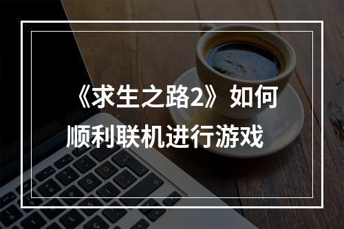 《求生之路2》如何顺利联机进行游戏