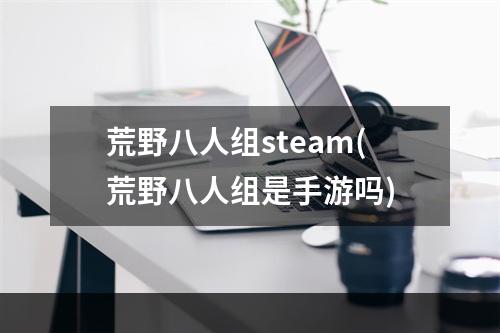 荒野八人组steam(荒野八人组是手游吗)