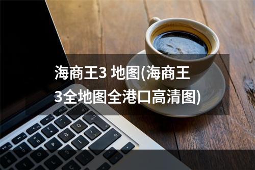 海商王3 地图(海商王3全地图全港口高清图)