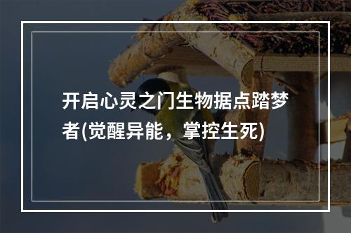 开启心灵之门生物据点踏梦者(觉醒异能，掌控生死)