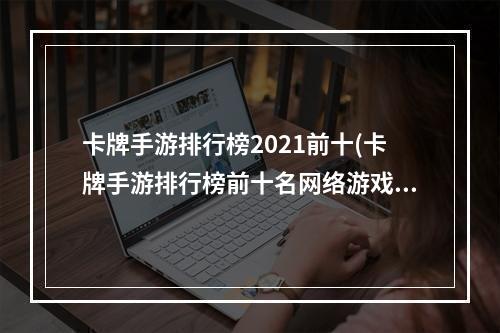 卡牌手游排行榜2021前十(卡牌手游排行榜前十名网络游戏)