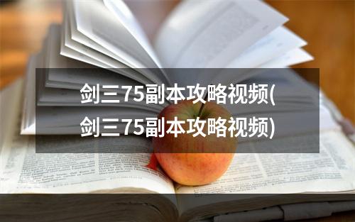 剑三75副本攻略视频(剑三75副本攻略视频)