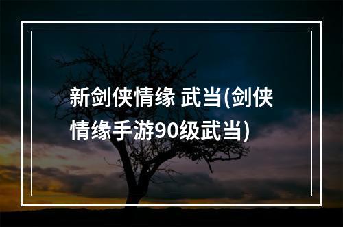 新剑侠情缘 武当(剑侠情缘手游90级武当)