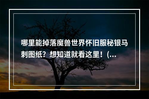 哪里能掉落魔兽世界怀旧服秘银马刺图纸？想知道就看这里！(赚钱攻略)(魔兽世界怀旧服秘银马刺图纸掉落位置详解，不看后悔！(掉落攻略))