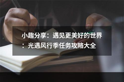 小趣分享：遇见更美好的世界：光遇风行季任务攻略大全