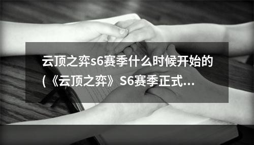 云顶之弈s6赛季什么时候开始的(《云顶之弈》S6赛季正式上线时间一览 S6赛季什么时候出)