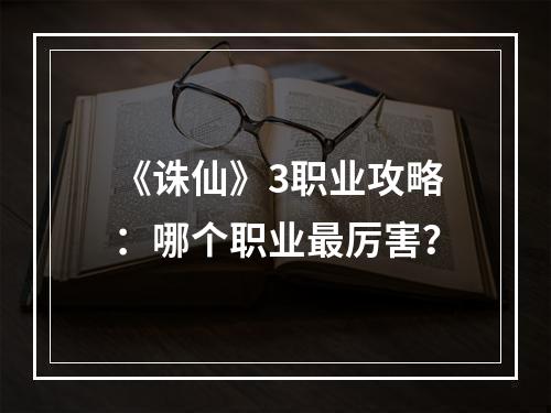 《诛仙》3职业攻略：哪个职业最厉害？