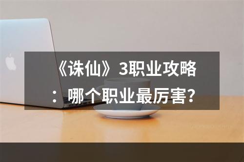 《诛仙》3职业攻略：哪个职业最厉害？