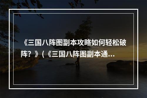 《三国八阵图副本攻略如何轻松破阵？》(《三国八阵图副本通关技巧大揭秘！》)