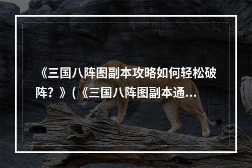 《三国八阵图副本攻略如何轻松破阵？》(《三国八阵图副本通关技巧大揭秘！》)