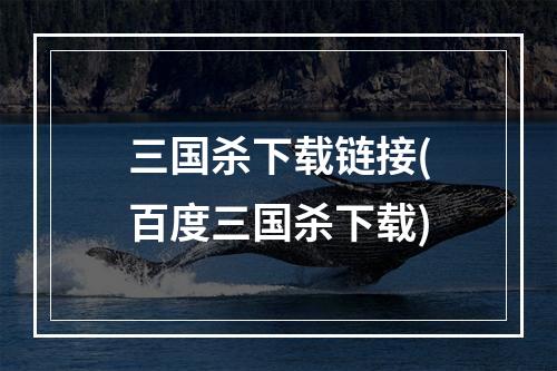 三国杀下载链接(百度三国杀下载)