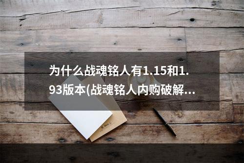 为什么战魂铭人有1.15和1.93版本(战魂铭人内购破解版)