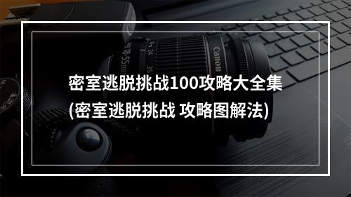 密室逃脱挑战100攻略大全集(密室逃脱挑战 攻略图解法)