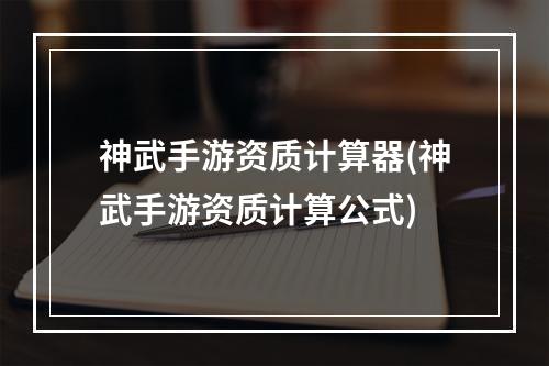 神武手游资质计算器(神武手游资质计算公式)