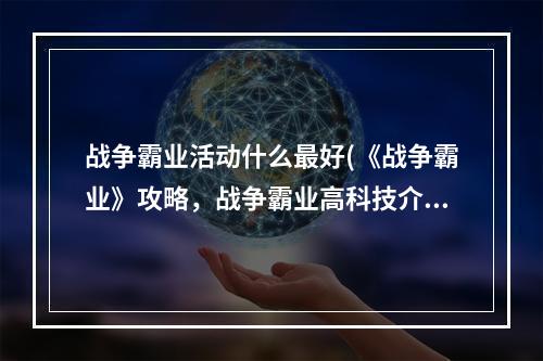 战争霸业活动什么最好(《战争霸业》攻略，战争霸业高科技介绍 高科技如何装备)