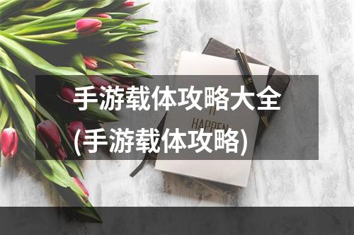 手游载体攻略大全(手游载体攻略)