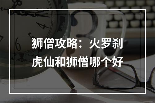 狮僧攻略：火罗刹虎仙和狮僧哪个好