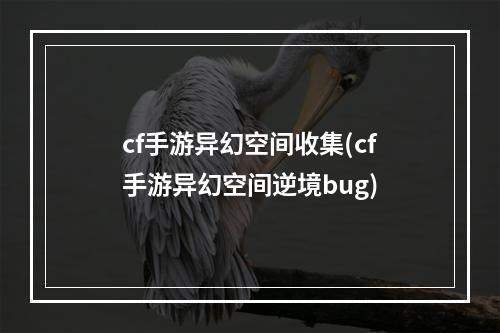 cf手游异幻空间收集(cf手游异幻空间逆境bug)