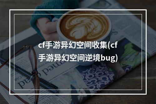 cf手游异幻空间收集(cf手游异幻空间逆境bug)