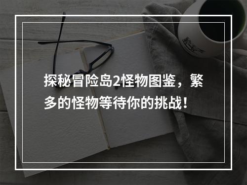 探秘冒险岛2怪物图鉴，繁多的怪物等待你的挑战！