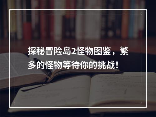 探秘冒险岛2怪物图鉴，繁多的怪物等待你的挑战！