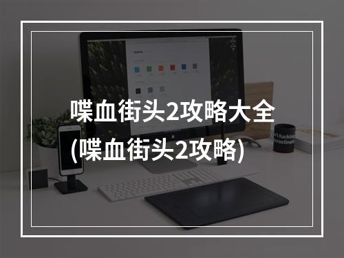 喋血街头2攻略大全(喋血街头2攻略)