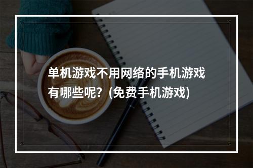 单机游戏不用网络的手机游戏有哪些呢？(免费手机游戏)