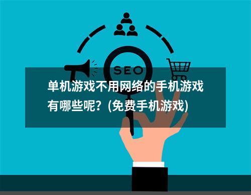 单机游戏不用网络的手机游戏有哪些呢？(免费手机游戏)