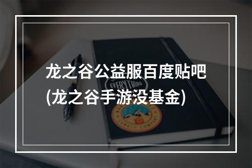 龙之谷公益服百度贴吧(龙之谷手游没基金)