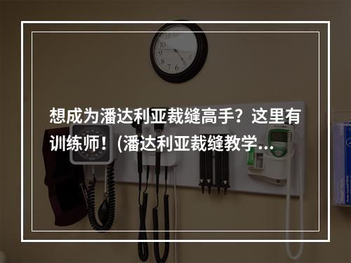 想成为潘达利亚裁缝高手？这里有训练师！(潘达利亚裁缝教学)