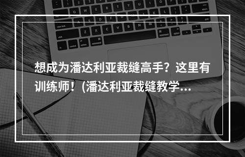 想成为潘达利亚裁缝高手？这里有训练师！(潘达利亚裁缝教学)