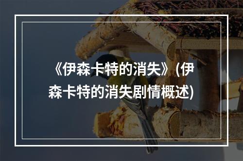 《伊森卡特的消失》(伊森卡特的消失剧情概述)